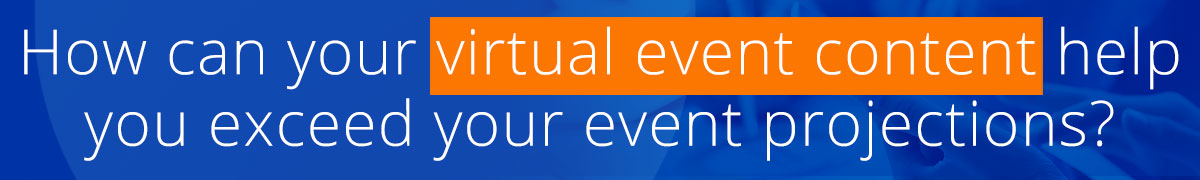 how can your virtual event content help you exceed your event projections?